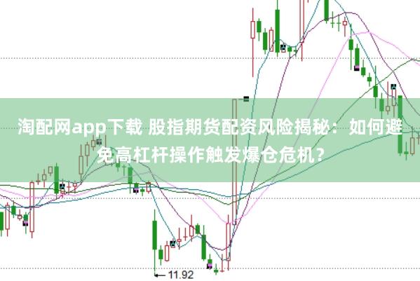 淘配网app下载 股指期货配资风险揭秘：如何避免高杠杆操作触发爆仓危机？