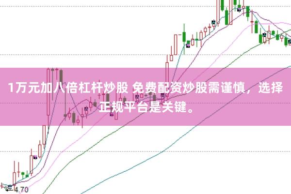 1万元加八倍杠杆炒股 免费配资炒股需谨慎，选择正规平台是关键。