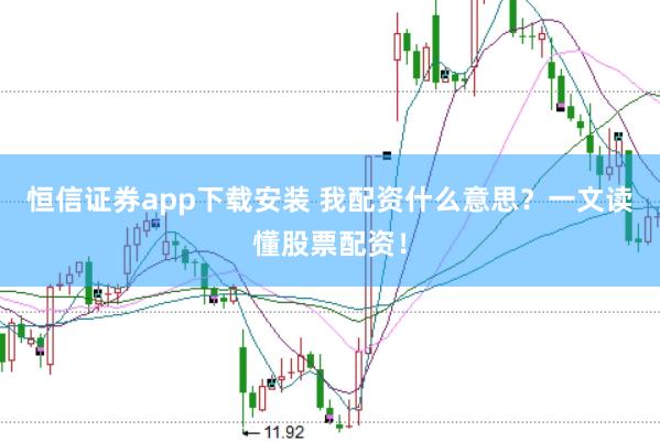 恒信证券app下载安装 我配资什么意思？一文读懂股票配资！