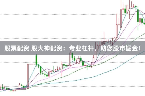 股票配资 股大神配资：专业杠杆，助您股市掘金！