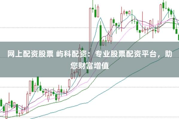 网上配资股票 屿科配资：专业股票配资平台，助您财富增值