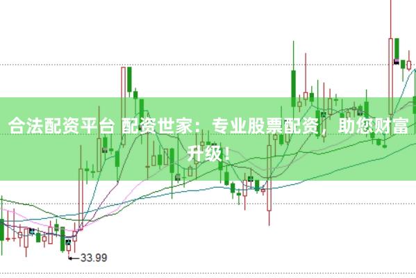合法配资平台 配资世家：专业股票配资，助您财富升级！