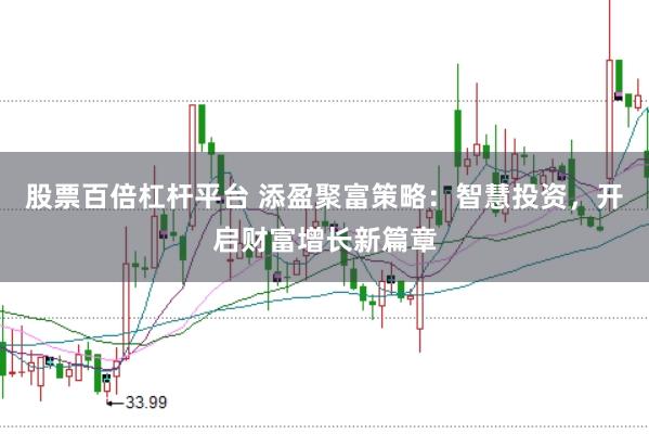 股票百倍杠杆平台 添盈聚富策略：智慧投资，开启财富增长新篇章