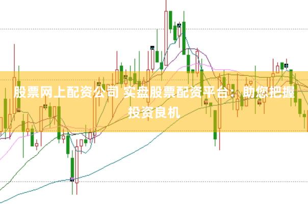股票网上配资公司 实盘股票配资平台：助您把握投资良机