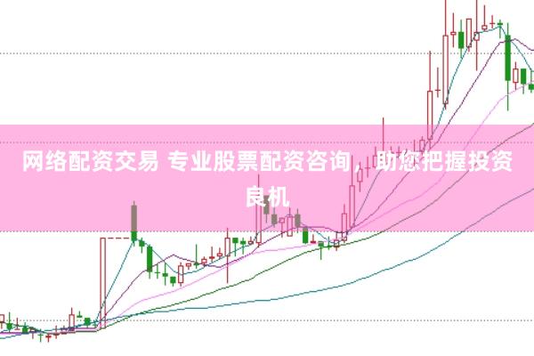 网络配资交易 专业股票配资咨询，助您把握投资良机
