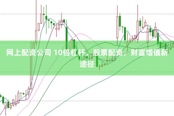 网上配资公司 10倍杠杆，股票配资，财富增值新途径