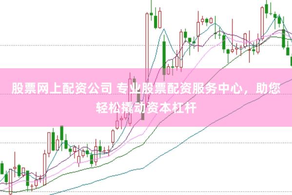 股票网上配资公司 专业股票配资服务中心，助您轻松撬动资本杠杆