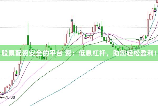 股票配资安全的平台 资：低息杠杆，助您轻松盈利！