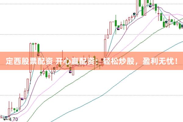 定西股票配资 开心赢配资：轻松炒股，盈利无忧！
