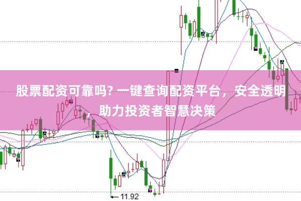 股票配资可靠吗? 一键查询配资平台，安全透明，助力投资者智慧决策