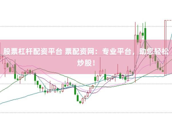 股票杠杆配资平台 票配资网：专业平台，助您轻松炒股！