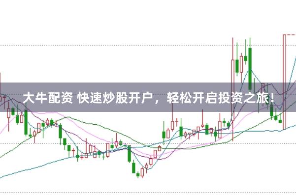 大牛配资 快速炒股开户，轻松开启投资之旅！