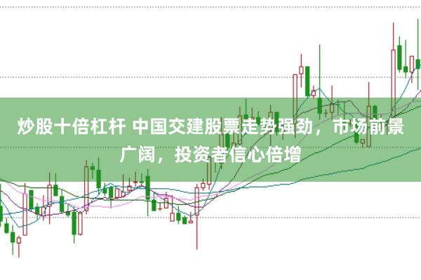 炒股十倍杠杆 中国交建股票走势强劲，市场前景广阔，投资者信心倍增