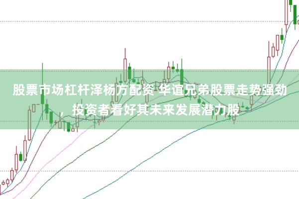 股票市场杠杆泽杨方配资 华谊兄弟股票走势强劲，投资者看好其未来发展潜力股
