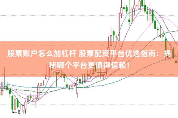 股票账户怎么加杠杆 股票配资平台优选指南：揭秘哪个平台更值得信赖！
