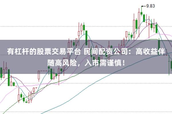 有杠杆的股票交易平台 民间配资公司：高收益伴随高风险，入市需谨慎！