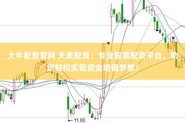 大牛配资官网 天美配资：专业股票配资平台，助您轻松实现资金增值梦想！