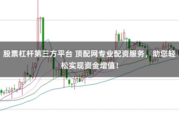 股票杠杆第三方平台 顶配网专业配资服务，助您轻松实现资金增值！