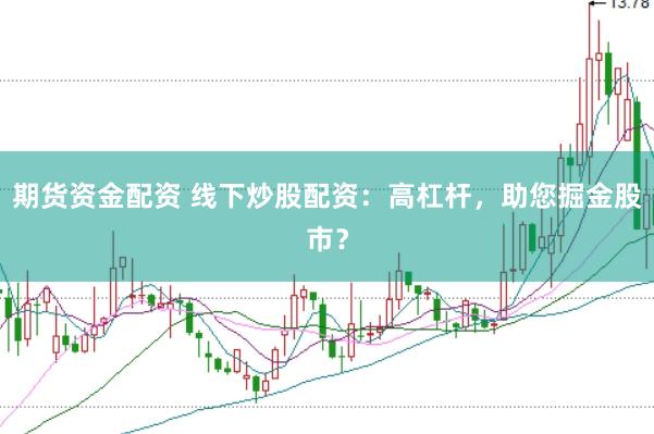 期货资金配资 线下炒股配资：高杠杆，助您掘金股市？