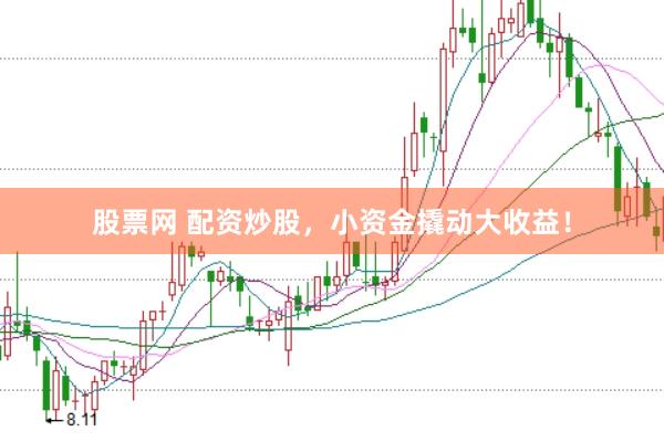 股票网 配资炒股，小资金撬动大收益！