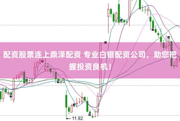 配资股票连上鼎泽配资 专业白银配资公司，助您把握投资良机！