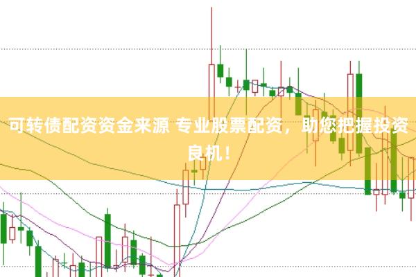 可转债配资资金来源 专业股票配资，助您把握投资良机！