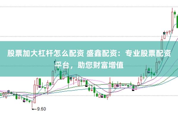 股票加大杠杆怎么配资 盛鑫配资：专业股票配资平台，助您财富增值