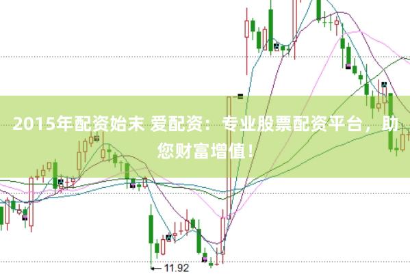 2015年配资始末 爱配资：专业股票配资平台，助您财富增值！