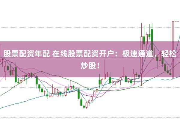 股票配资年配 在线股票配资开户：极速通道，轻松炒股！