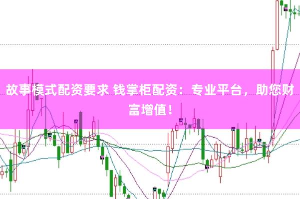 故事模式配资要求 钱掌柜配资：专业平台，助您财富增值！