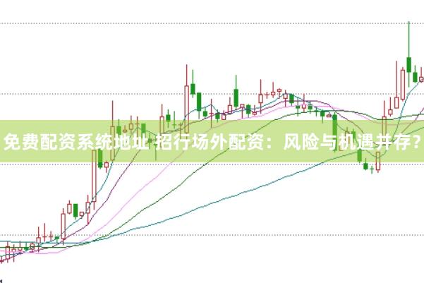 免费配资系统地址 招行场外配资：风险与机遇并存？