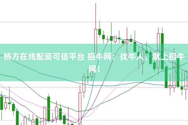 杨方在线配资可信平台 招牛网：找牛人，就上招牛网！