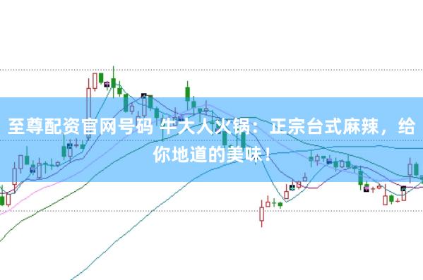 至尊配资官网号码 牛大人火锅：正宗台式麻辣，给你地道的美味！