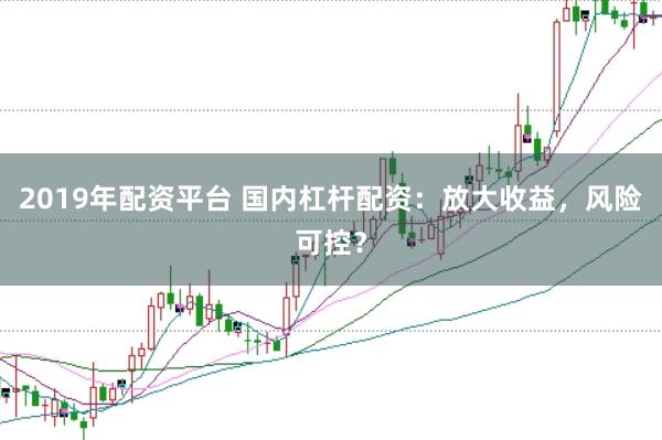 2019年配资平台 国内杠杆配资：放大收益，风险可控？