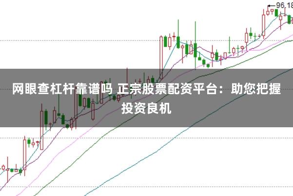 网眼查杠杆靠谱吗 正宗股票配资平台：助您把握投资良机
