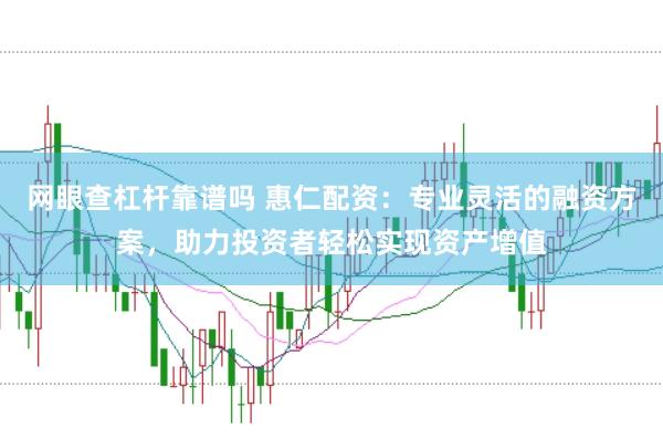 网眼查杠杆靠谱吗 惠仁配资：专业灵活的融资方案，助力投资者轻松实现资产增值