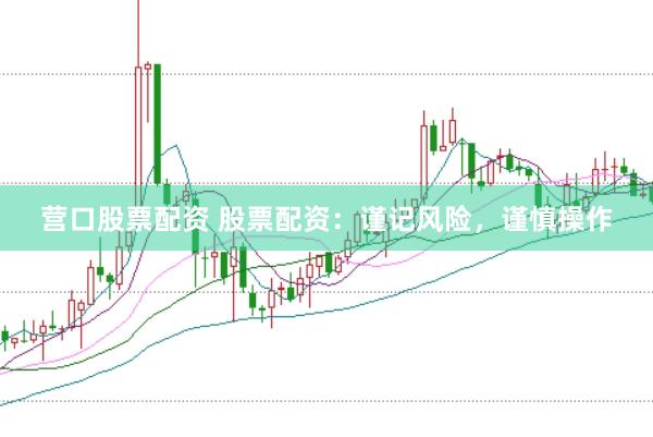 营口股票配资 股票配资：谨记风险，谨慎操作