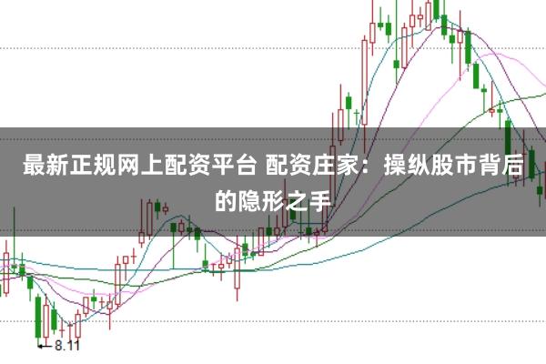 最新正规网上配资平台 配资庄家：操纵股市背后的隐形之手