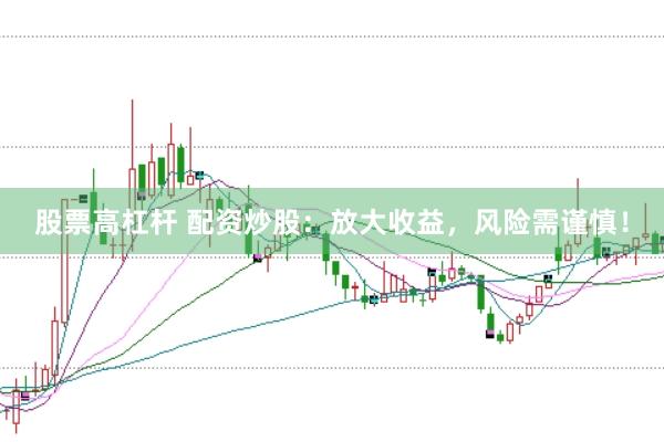 股票高杠杆 配资炒股：放大收益，风险需谨慎！