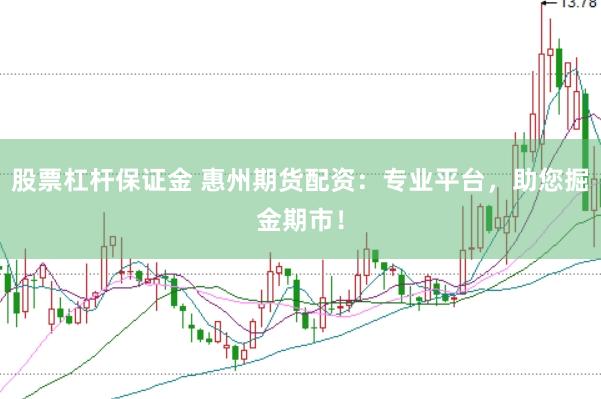股票杠杆保证金 惠州期货配资：专业平台，助您掘金期市！