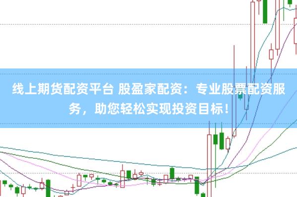 线上期货配资平台 股盈家配资：专业股票配资服务，助您轻松实现投资目标！