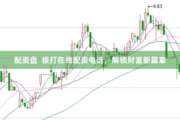 配资盘  拨打在线配资电话，解锁财富新篇章
