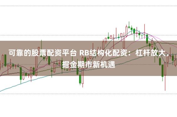 可靠的股票配资平台 RB结构化配资：杠杆放大，掘金期市新机遇