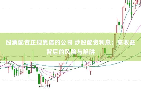 股票配资正规靠谱的公司 炒股配资利息：高收益背后的风险与陷阱