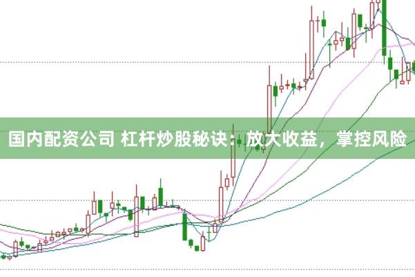 国内配资公司 杠杆炒股秘诀：放大收益，掌控风险