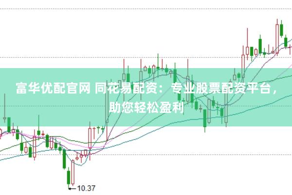 富华优配官网 同花易配资：专业股票配资平台，助您轻松盈利