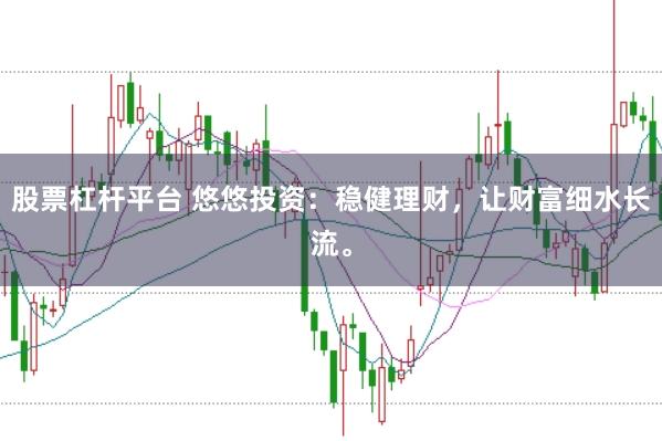 股票杠杆平台 悠悠投资：稳健理财，让财富细水长流。