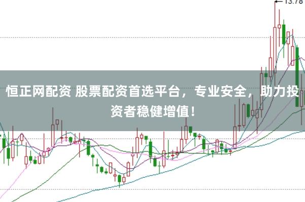 恒正网配资 股票配资首选平台，专业安全，助力投资者稳健增值！