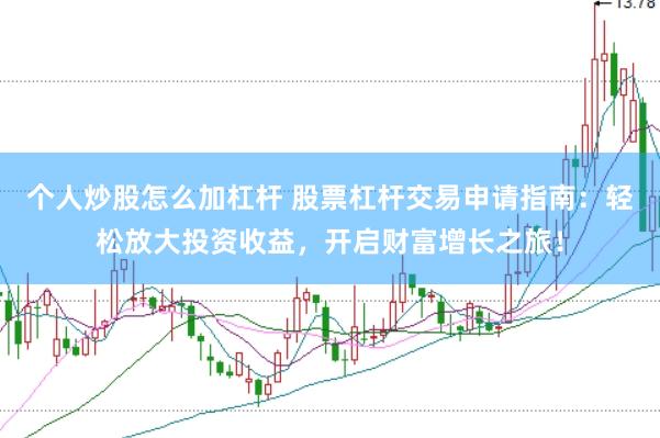 个人炒股怎么加杠杆 股票杠杆交易申请指南：轻松放大投资收益，开启财富增长之旅！