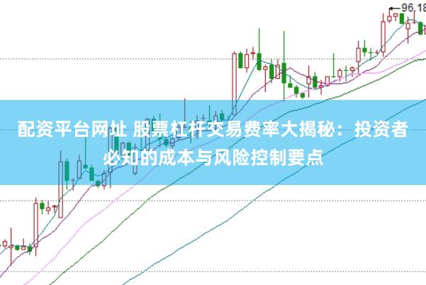 配资平台网址 股票杠杆交易费率大揭秘：投资者必知的成本与风险控制要点